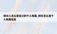 四川人怎么查自己的个人档案_四川怎么查个人档案信息