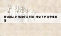 师徒两人到阴间查生死簿_师徒下地府查生死簿