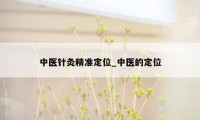 中医针灸精准定位_中医的定位