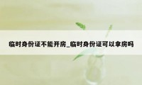 临时身份证不能开房_临时身份证可以拿房吗