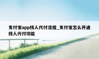 支付宝app找人代付流程_支付宝怎么开通找人代付功能