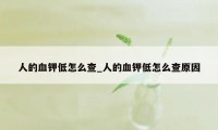 人的血钾低怎么查_人的血钾低怎么查原因