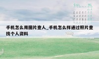 手机怎么用图片查人_手机怎么样通过照片查找个人资料