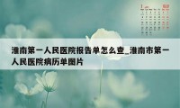 淮南第一人民医院报告单怎么查_淮南市第一人民医院病历单图片