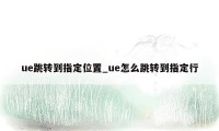 ue跳转到指定位置_ue怎么跳转到指定行