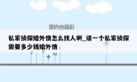 私家侦探婚外情怎么找人啊_请一个私家侦探需要多少钱婚外情