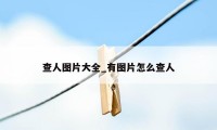 查人图片大全_有图片怎么查人