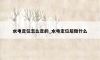 水电定位怎么定的_水电定位后做什么