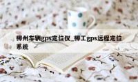 柳州车辆gps定位仪_柳工gps远程定位系统