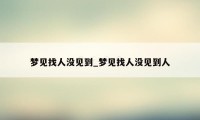 梦见找人没见到_梦见找人没见到人