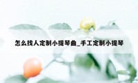 怎么找人定制小提琴曲_手工定制小提琴