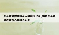 怎么查微信的联系人的聊天记录_微信怎么查最近联系人和聊天记录