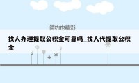 找人办理提取公积金可靠吗_找人代提取公积金