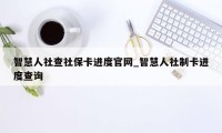 智慧人社查社保卡进度官网_智慧人社制卡进度查询