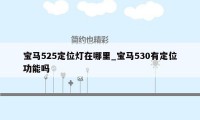 宝马525定位灯在哪里_宝马530有定位功能吗