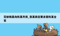 花椒杨某向陈某开房_张某扬言要杀害陈某全家