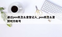 通过pos机怎么查登记人_pos机怎么查到对方帐号