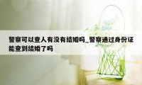 警察可以查人有没有结婚吗_警察通过身份证能查到结婚了吗