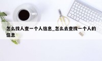 怎么找人查一个人信息_怎么去查找一个人的信息