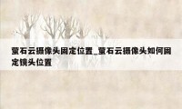 萤石云摄像头固定位置_萤石云摄像头如何固定镜头位置