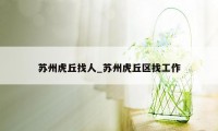 苏州虎丘找人_苏州虎丘区找工作