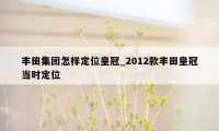 丰田集团怎样定位皇冠_2012款丰田皇冠当时定位