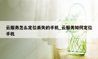 云服务怎么定位丢失的手机_云服务如何定位手机