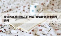 微信怎么查转账人的电话_微信转账查电话号码吗