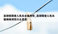 宫颈癌筛查人乳头全是阴性_宫颈筛查人乳头瘤病毒阴性什么意思