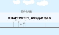 太极APP定位不行_太极app定位不行