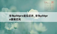 华为p50pro定位芯片_华为p50pro使用芯片