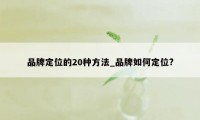 品牌定位的20种方法_品牌如何定位?