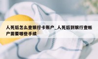 人死后怎么查银行卡账户_人死后到银行查帐户需要哪些手续