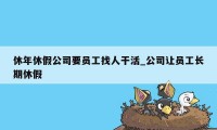 休年休假公司要员工找人干活_公司让员工长期休假