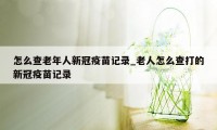 怎么查老年人新冠疫苗记录_老人怎么查打的新冠疫苗记录