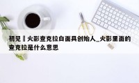 初见愛火影查克拉白面具创始人_火影里面的查克拉是什么意思