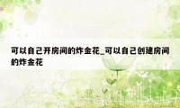 可以自己开房间的炸金花_可以自己创建房间的炸金花