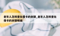 老年人怎样查社保卡的余额_老年人怎样查社保卡的余额明细