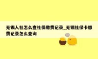 无锡人社怎么查社保缴费记录_无锡社保卡缴费记录怎么查询