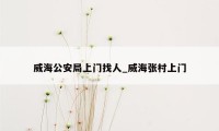 威海公安局上门找人_威海张村上门