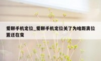 爱聊手机定位_爱聊手机定位关了为啥距离位置还在变