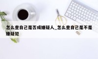 怎么查自己是否成嫌疑人_怎么查自己是不是嫌疑犯