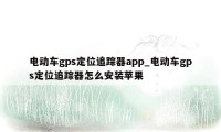 电动车gps定位追踪器app_电动车gps定位追踪器怎么安装苹果