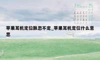 苹果耳机定位飘忽不定_苹果耳机定位什么意思