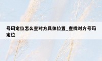 号码定位怎么查对方具体位置_查找对方号码定位