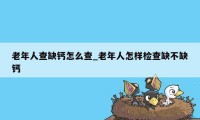 老年人查缺钙怎么查_老年人怎样检查缺不缺钙