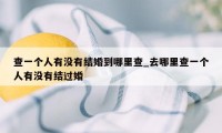 查一个人有没有结婚到哪里查_去哪里查一个人有没有结过婚