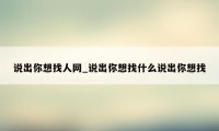 说出你想找人网_说出你想找什么说出你想找