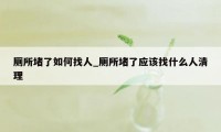 厕所堵了如何找人_厕所堵了应该找什么人清理