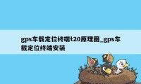 gps车载定位终端t20原理图_gps车载定位终端安装